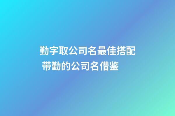 勤字取公司名最佳搭配 带勤的公司名借鉴-第1张-公司起名-玄机派